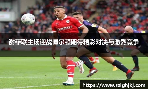 谢菲联主场迎战博尔顿期待精彩对决与激烈竞争