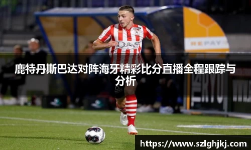鹿特丹斯巴达对阵海牙精彩比分直播全程跟踪与分析